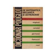 Dicționar poliglot de matematică, mecanică și astronomie ( engleză-română-germană-franceză-rusă )